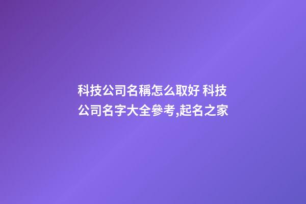 科技公司名稱怎么取好 科技公司名字大全參考,起名之家-第1張-公司起名-玄機派
